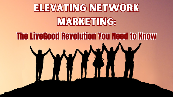 Elevating Network Marketing: The LiveGood Revolution You Need to Know
